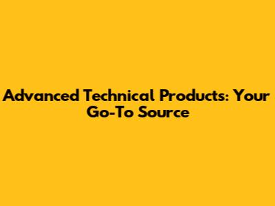 Advanced Technical Products: Your Go-To Source