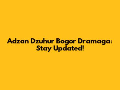 Adzan Dzuhur Bogor Dramaga: Stay Updated!
