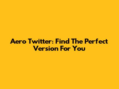 Aero Twitter: Find The Perfect Version For You