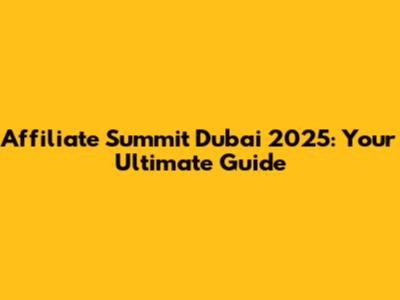 Affiliate Summit Dubai 2025: Your Ultimate Guide