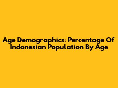 Age Demographics: Percentage Of Indonesian Population By Age