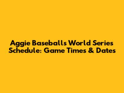 Aggie Baseball's World Series Schedule: Game Times & Dates
