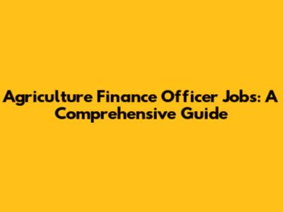Agriculture Finance Officer Jobs: A Comprehensive Guide