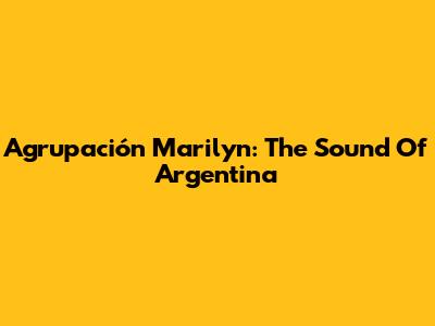 Agrupación Marilyn: The Sound Of Argentina