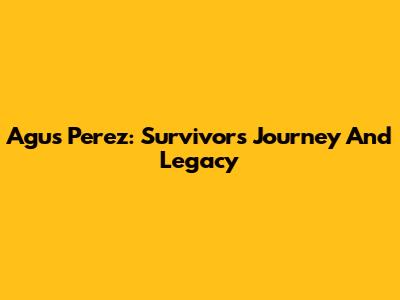 Agus Perez: Survivor's Journey And Legacy
