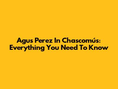 Agus Perez In Chascomús: Everything You Need To Know