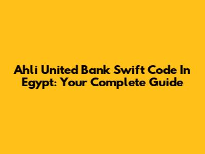 Ahli United Bank Swift Code In Egypt: Your Complete Guide