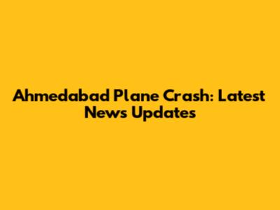 Ahmedabad Plane Crash: Latest News Updates