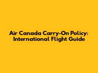 Air Canada Carry-On Policy: International Flight Guide