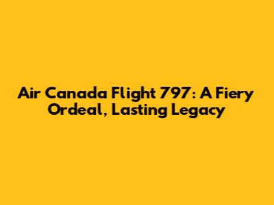 Air Canada Flight 797: A Fiery Ordeal, Lasting Legacy