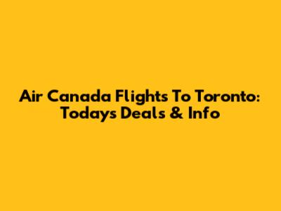 Air Canada Flights To Toronto: Today's Deals & Info