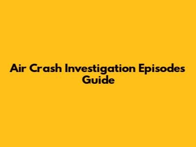 Air Crash Investigation Episodes Guide