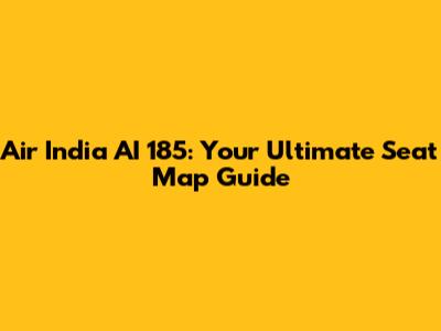 Air India AI 185: Your Ultimate Seat Map Guide