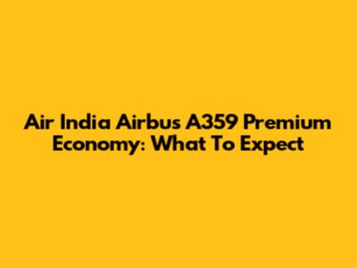 Air India Airbus A359 Premium Economy: What To Expect