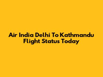 Air India Delhi To Kathmandu Flight Status Today