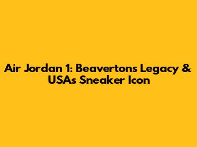 Air Jordan 1: Beaverton's Legacy & USA's Sneaker Icon