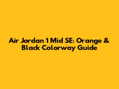 Air Jordan 1 Mid SE: Orange & Black Colorway Guide