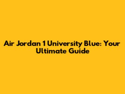 Air Jordan 1 University Blue: Your Ultimate Guide