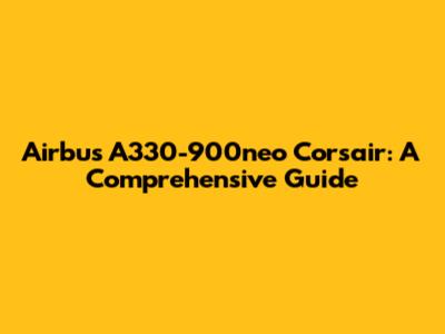 Airbus A330-900neo Corsair: A Comprehensive Guide
