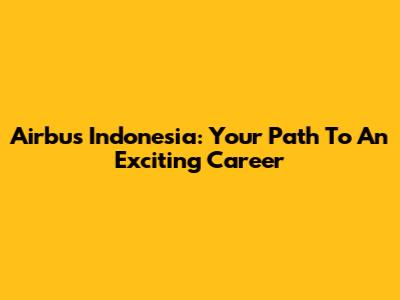 Airbus Indonesia: Your Path To An Exciting Career