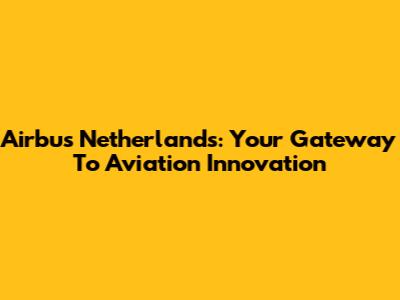 Airbus Netherlands: Your Gateway To Aviation Innovation