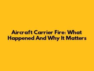 Aircraft Carrier Fire: What Happened And Why It Matters