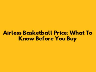 Airless Basketball Price: What To Know Before You Buy