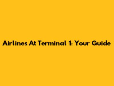 Airlines At Terminal 1: Your Guide