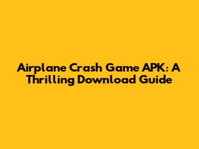 Airplane Crash Game APK: A Thrilling Download Guide