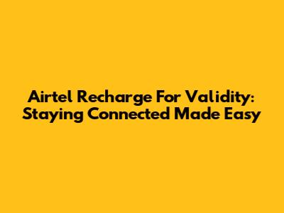 Airtel Recharge For Validity: Staying Connected Made Easy