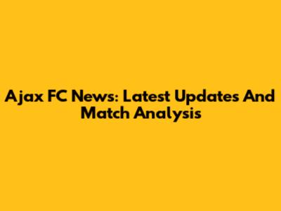 Ajax FC News: Latest Updates And Match Analysis