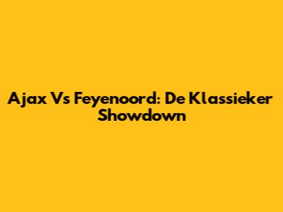 Ajax Vs Feyenoord: De Klassieker Showdown
