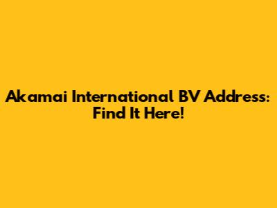 Akamai International BV Address: Find It Here!