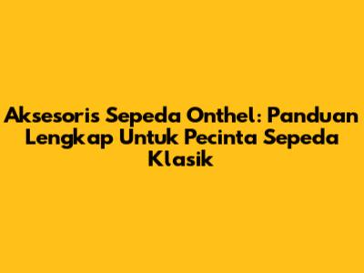 Aksesoris Sepeda Onthel: Panduan Lengkap Untuk Pecinta Sepeda Klasik