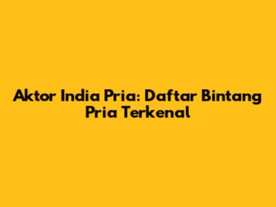 Aktor India Pria: Daftar Bintang Pria Terkenal