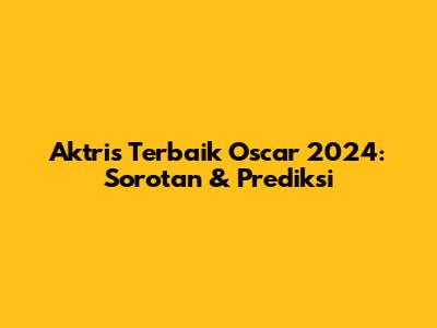 Aktris Terbaik Oscar 2024: Sorotan & Prediksi