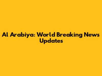 Al Arabiya: World Breaking News Updates