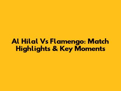 Al Hilal Vs Flamengo: Match Highlights & Key Moments