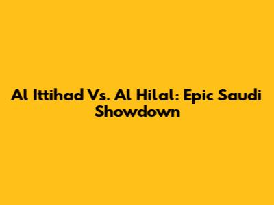 Al Ittihad Vs. Al Hilal: Epic Saudi Showdown