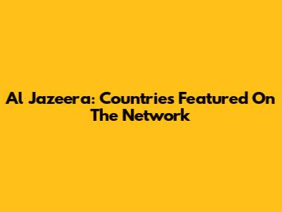 Al Jazeera: Countries Featured On The Network