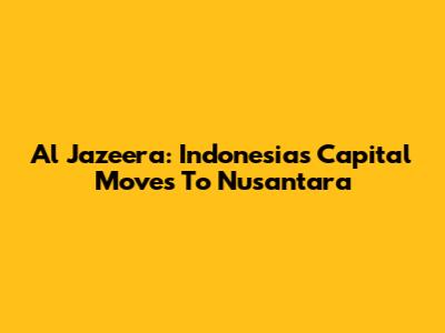 Al Jazeera: Indonesia's Capital Moves To Nusantara