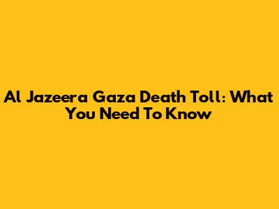 Al Jazeera Gaza Death Toll: What You Need To Know