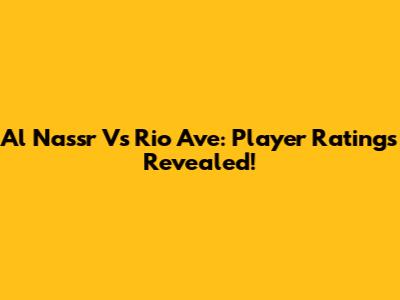 Al Nassr Vs Rio Ave: Player Ratings Revealed!