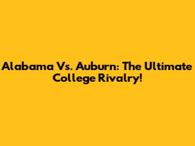 Alabama Vs. Auburn: The Ultimate College Rivalry!