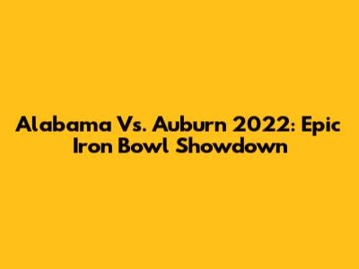 Alabama Vs. Auburn 2022: Epic Iron Bowl Showdown