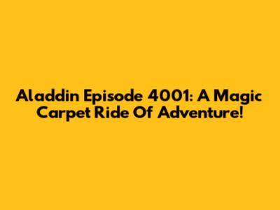 Aladdin Episode 4001: A Magic Carpet Ride Of Adventure!