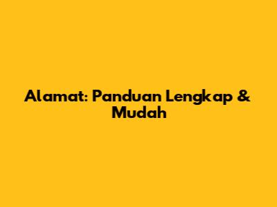 Alamat: Panduan Lengkap & Mudah