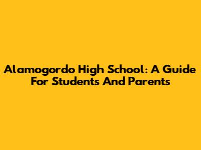 Alamogordo High School: A Guide For Students And Parents