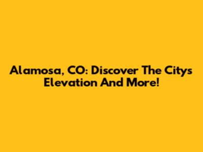 Alamosa, CO: Discover The City's Elevation And More!