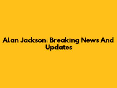 Alan Jackson: Breaking News And Updates